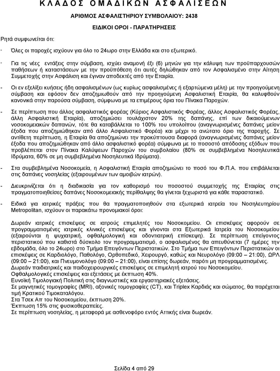 - Για τις νέες εντάξεις στην σύμβαση, ισχύει αναμονή έξι (6) μηνών για την κάλυψη των προϋπαρχουσών παθήσεων ή καταστάσεων με την προϋπόθεση ότι αυτές δηλώθηκαν από τον Ασφαλισμένο στην Αίτηση