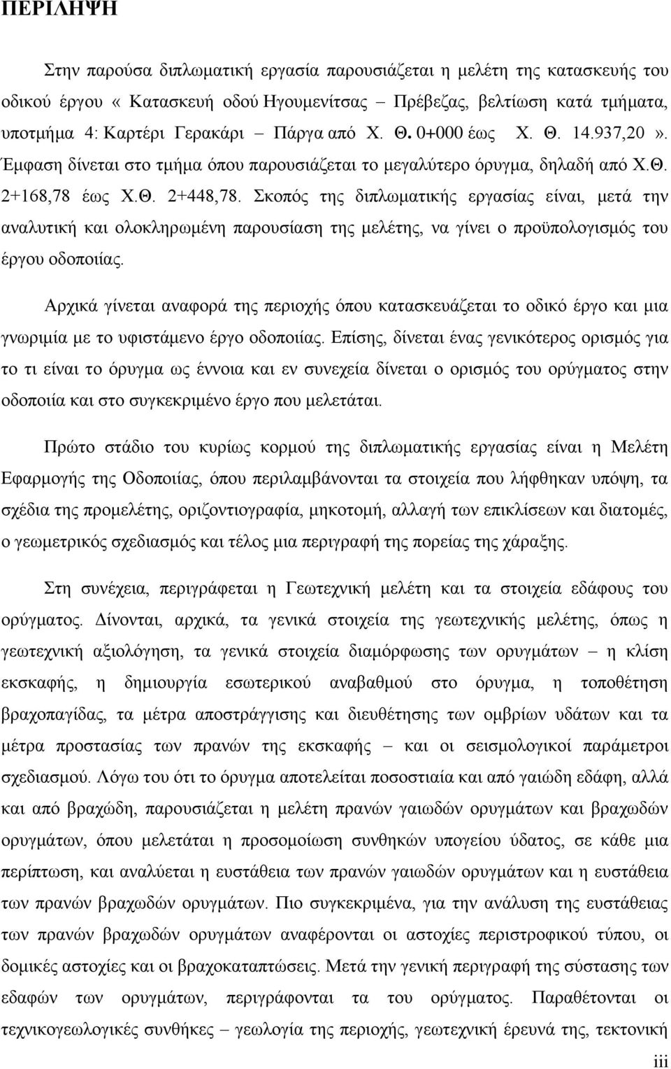 Σκοπός της διπλωματικής εργασίας είναι, μετά την αναλυτική και ολοκληρωμένη παρουσίαση της μελέτης, να γίνει ο προϋπολογισμός του έργου οδοποιίας.