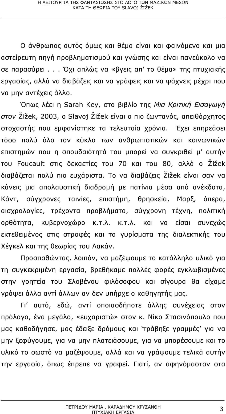 Όπως λέει η Sarah Key, στο βιβλίο της Μια Κριτική Εισαγωγή στον Žižek, 2003, ο Slavoj Žižek είναι ο πιο ζωντανός, απειθάρχητος στοχαστής που εµφανίστηκε τα τελευταία χρόνια.