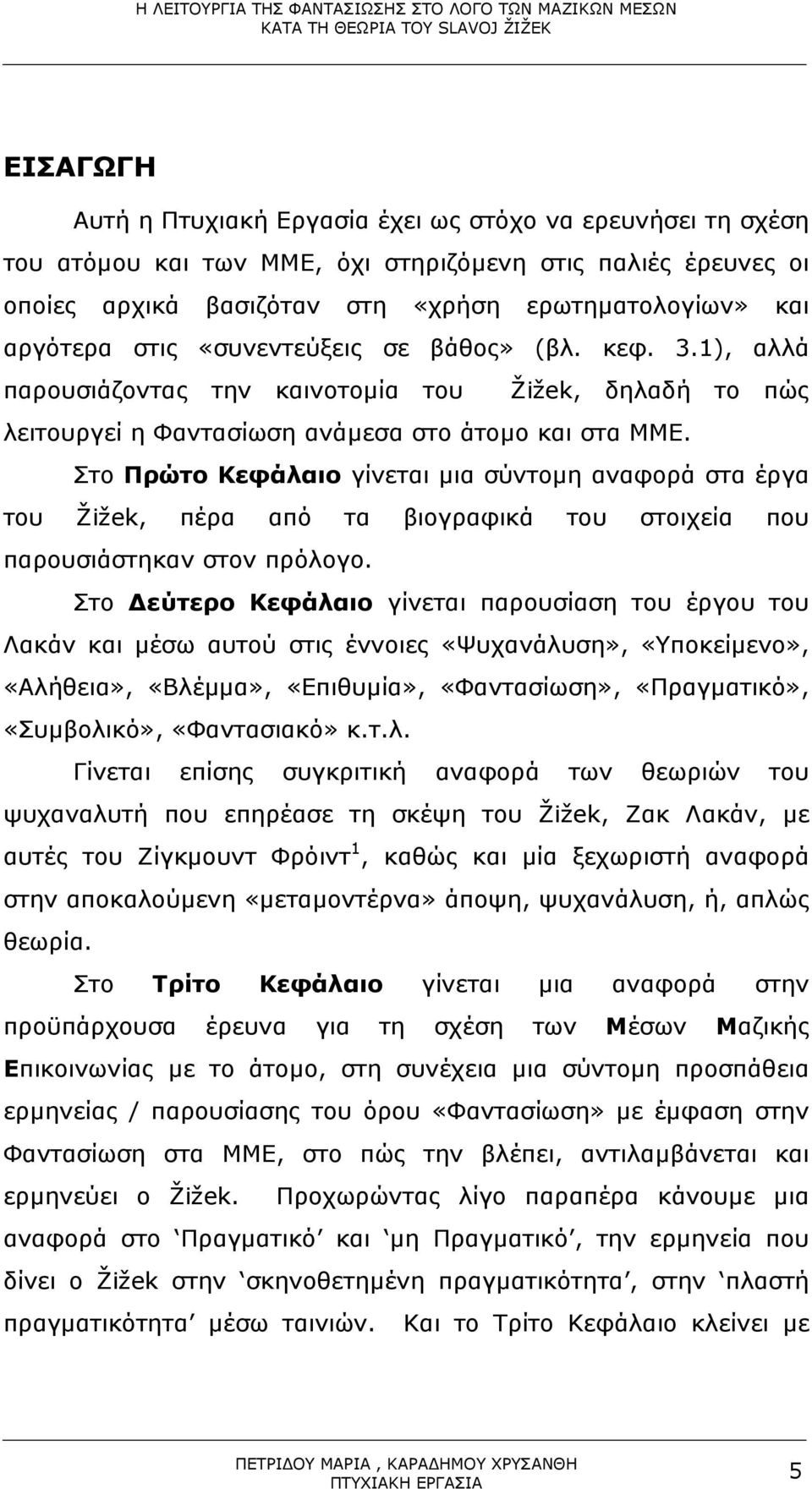 Στο Πρώτο Κεφάλαιο γίνεται µια σύντοµη αναφορά στα έργα του Žižek, πέρα από τα βιογραφικά του στοιχεία που παρουσιάστηκαν στον πρόλογο.