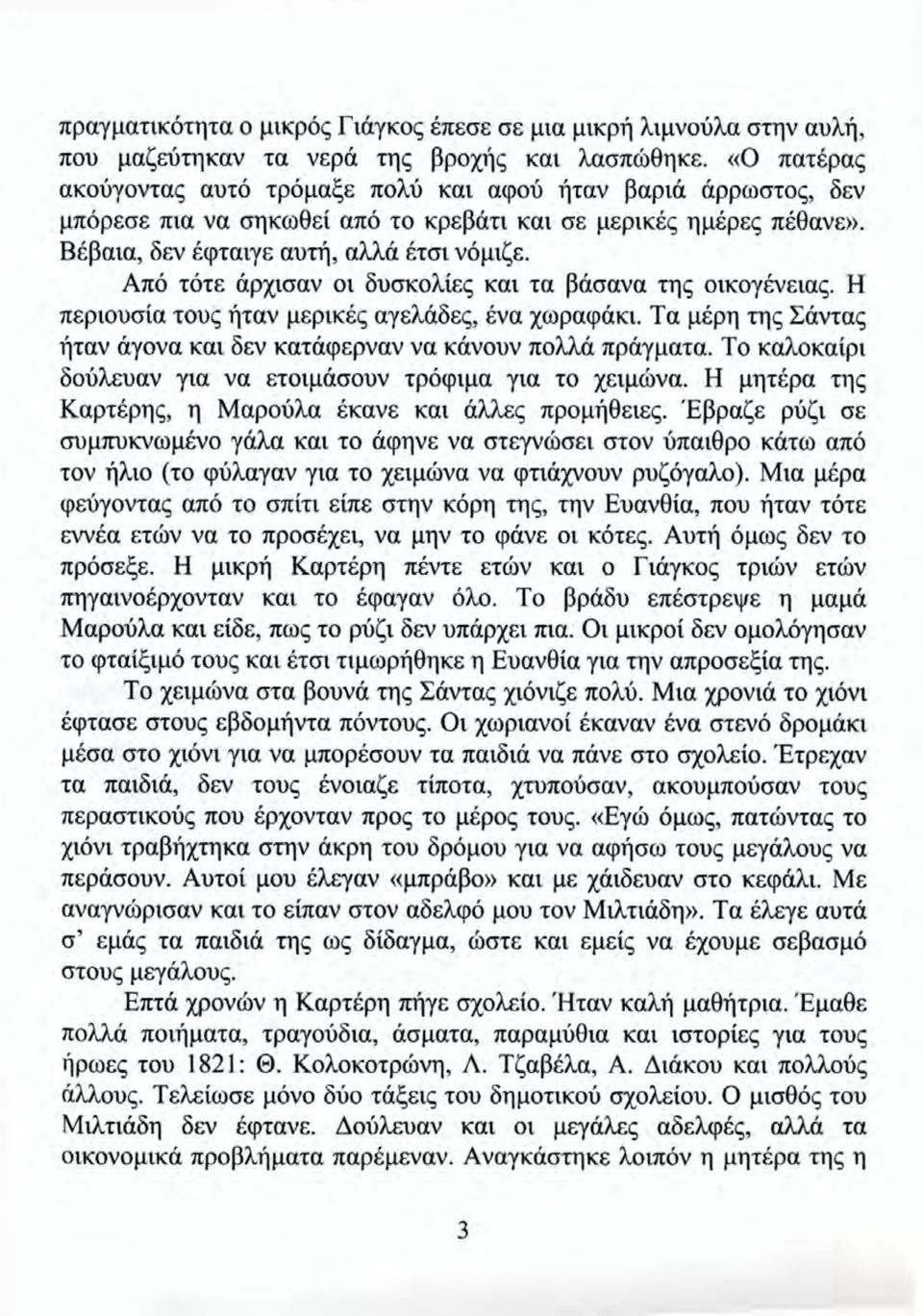 Από τότε άρχισαν οι δυσκολίες και τα βάσανα της οικογένειας. H περιουσία τους ήταν μερικές αγελάδες, ένα χωραφάκι. Ta μέρη της Σάντας ήταν άγονα και δεν κατάφερναν να κάνουν πολλά πράγματα.