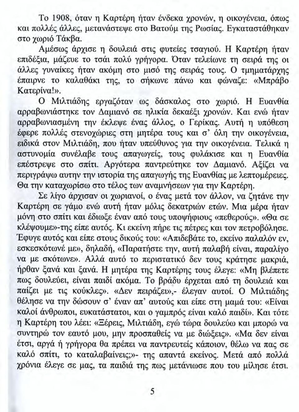 O τμηματάρχης έπαιρνε το καλαθάκι της, το σήκωνε πάνω και φώναζε: «Μπράβο Κατερίνα!». O Μιλτιάδης εργαζόταν ως δάσκαλος στο χωριό. H Ευανθία αρραβωνιάστηκε τον Δαμιανό σε ηλικία δεκαέξι χρονών.