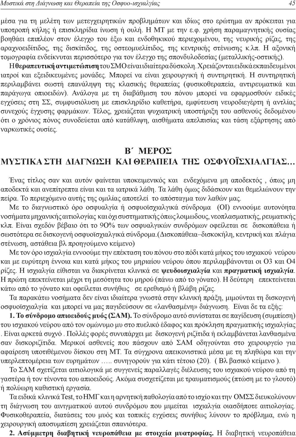 χρήση παραμαγνητικής ουσίας βοηθάει επιπλέον στον έλεγχο του έξω και ενδοθηκικού περιεχομένου, της νευρικής ρίζας, της αραχνοειδίτιδος, της δισκίτιδος, της οστεομυελίτιδος, της κεντρικής στένωσης κ.