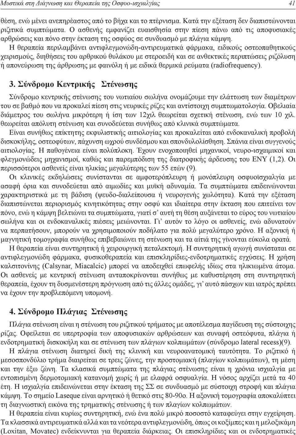 H θεραπεία περιλαμβάνει αντιφλεγμονώδη-αντιρευματικά φάρμακα, ειδικούς οστεοπαθητικούς χειρισμούς, διηθήσεις του αρθρικού θυλάκου με στεροειδή και σε ανθεκτικές περιπτώσεις ριζόλυση ή απονεύρωση της