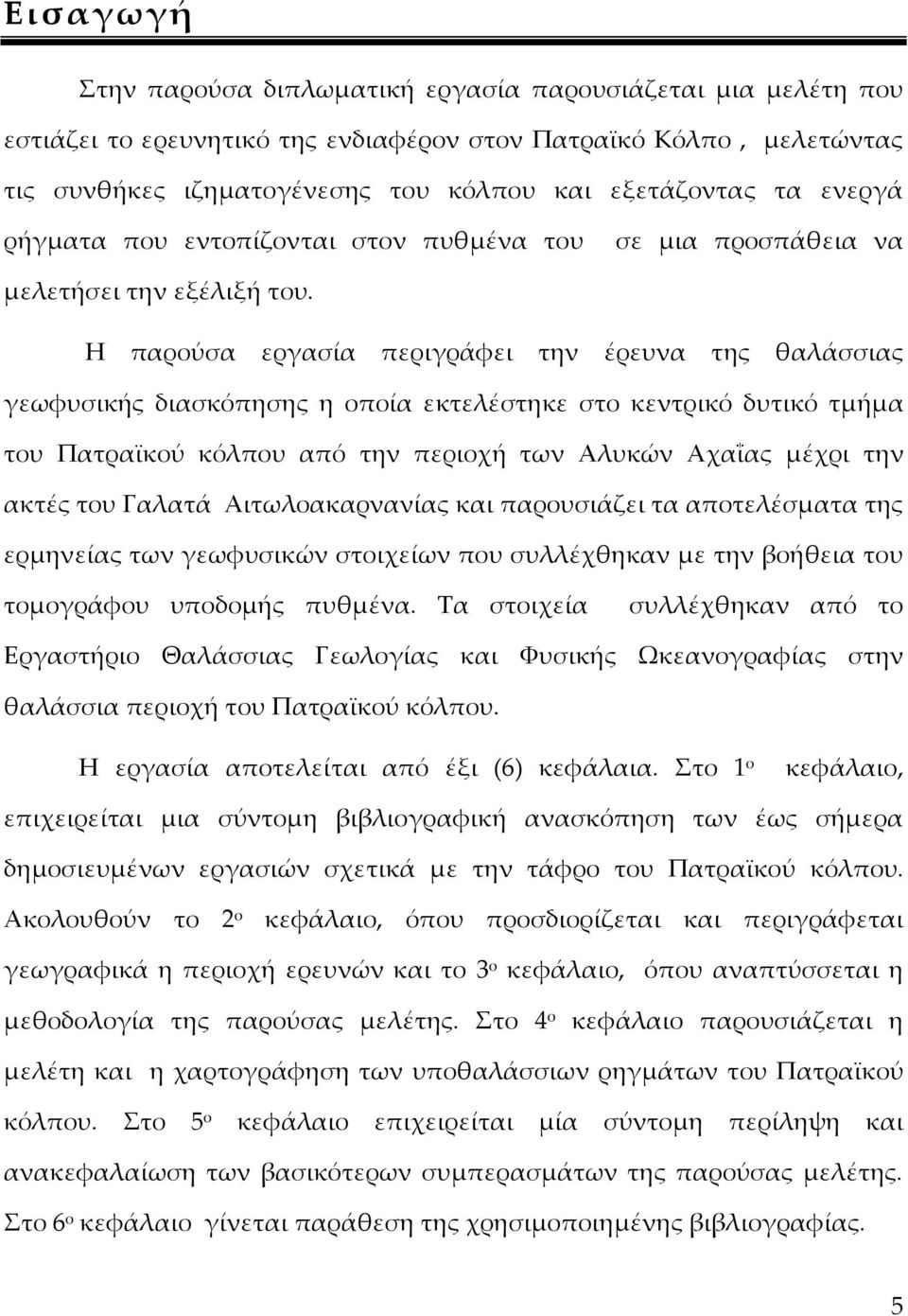 Η παρούσα εργασία περιγράφει την έρευνα της θαλάσσιας γεωφυσικής διασκόπησης η οποία εκτελέστηκε στο κεντρικό δυτικό τμήμα του Πατραϊκού κόλπου από την περιοχή των Αλυκών Αχαΐας μέχρι την ακτές του