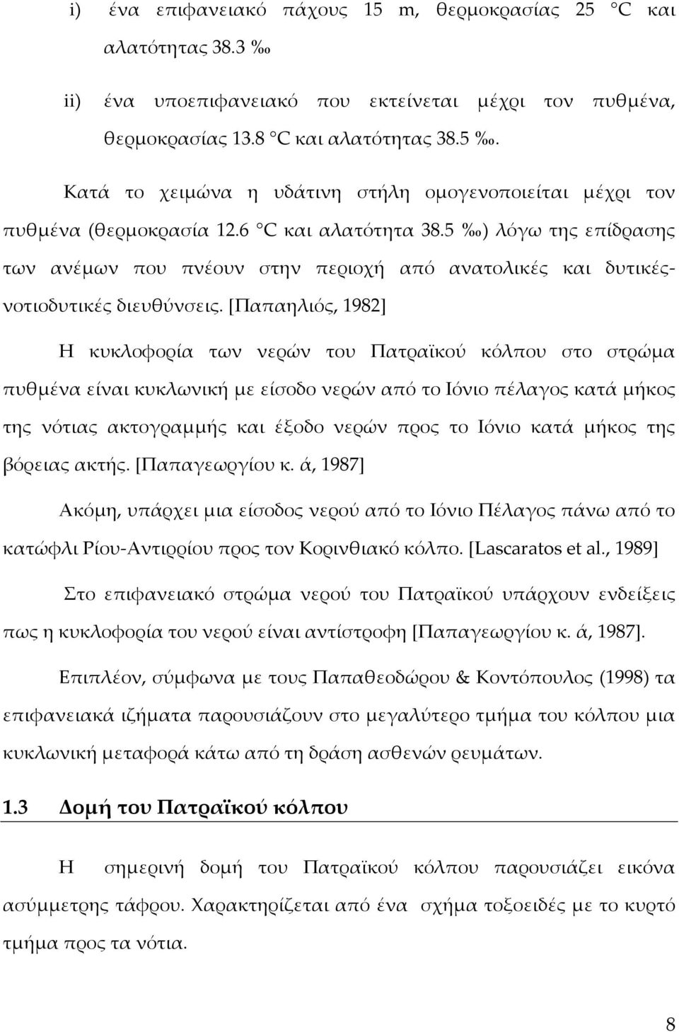 [Παπαηλιός, 1982] Η κυκλοφορία των νερών του Πατραϊκού κόλπου στο στρώμα πυθμένα είναι κυκλωνική με είσοδο νερών από το Ιόνιο πέλαγος κατά μήκος της νότιας ακτογραμμής και έξοδο νερών προς το Ιόνιο