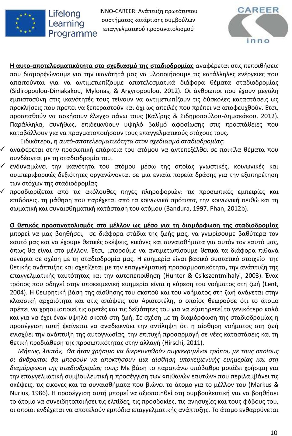 Οι άνθρωποι που έχουν μεγάλη εμπιστοσύνη στις ικανότητές τους τείνουν να αντιμετωπίζουν τις δύσκολες καταστάσεις ως προκλήσεις που πρέπει να ξεπεραστούν και όχι ως απειλές που πρέπει να αποφευχθούν.