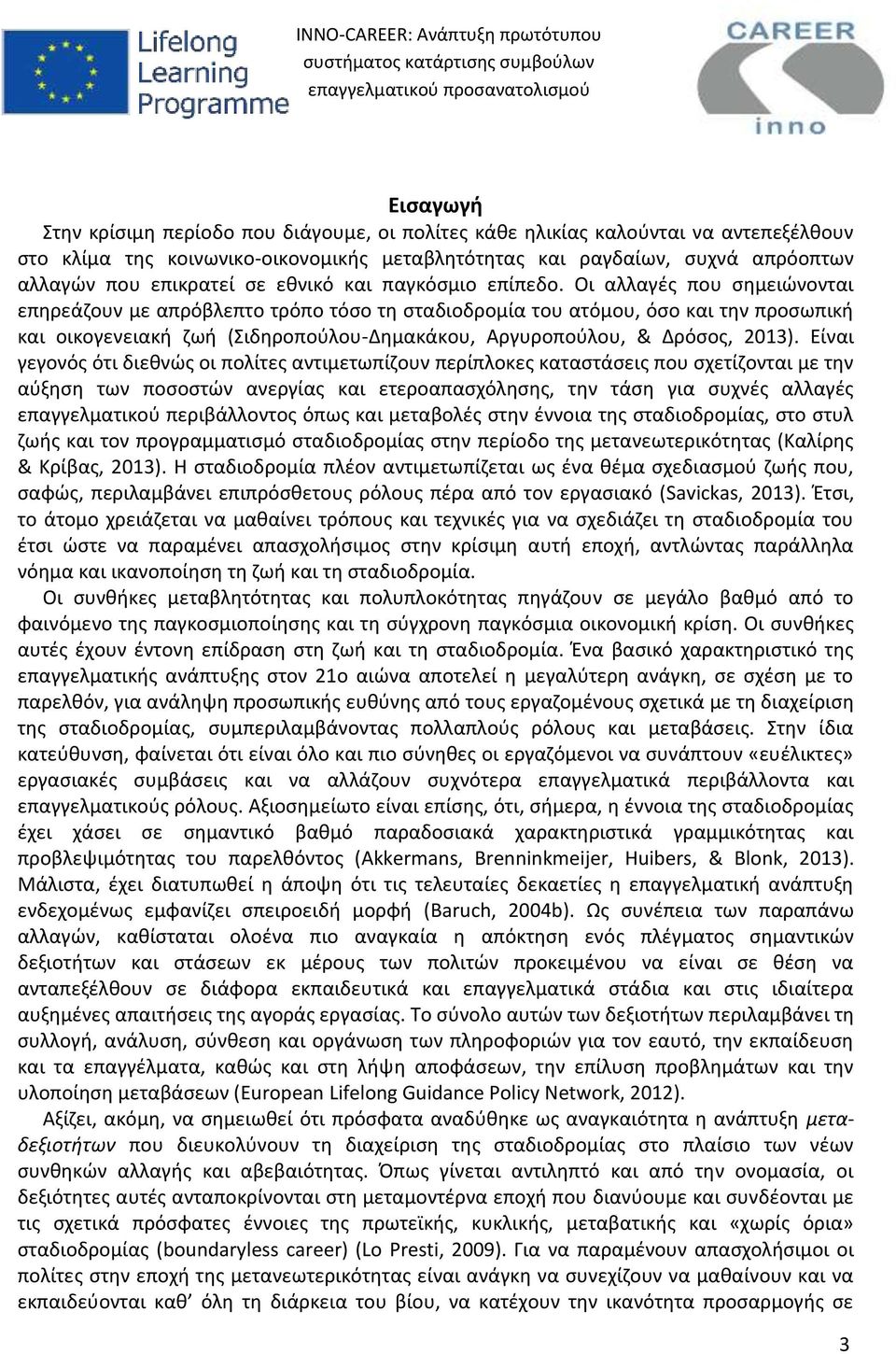 Οι αλλαγές που σημειώνονται επηρεάζουν με απρόβλεπτο τρόπο τόσο τη σταδιοδρομία του ατόμου, όσο και την προσωπική και οικογενειακή ζωή (Σιδηροπούλου-Δημακάκου, Αργυροπούλου, & Δρόσος, 2013).