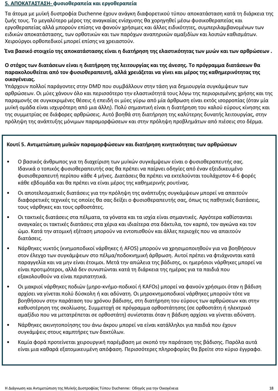 αποκατάστασης, των ορθοτικών και των παρόχων αναπηρικών αμαξιδίων και λοιπών καθισμάτων. Χειρούργοι ορθοπεδικοί μπορεί επίσης να χρειαστούν.