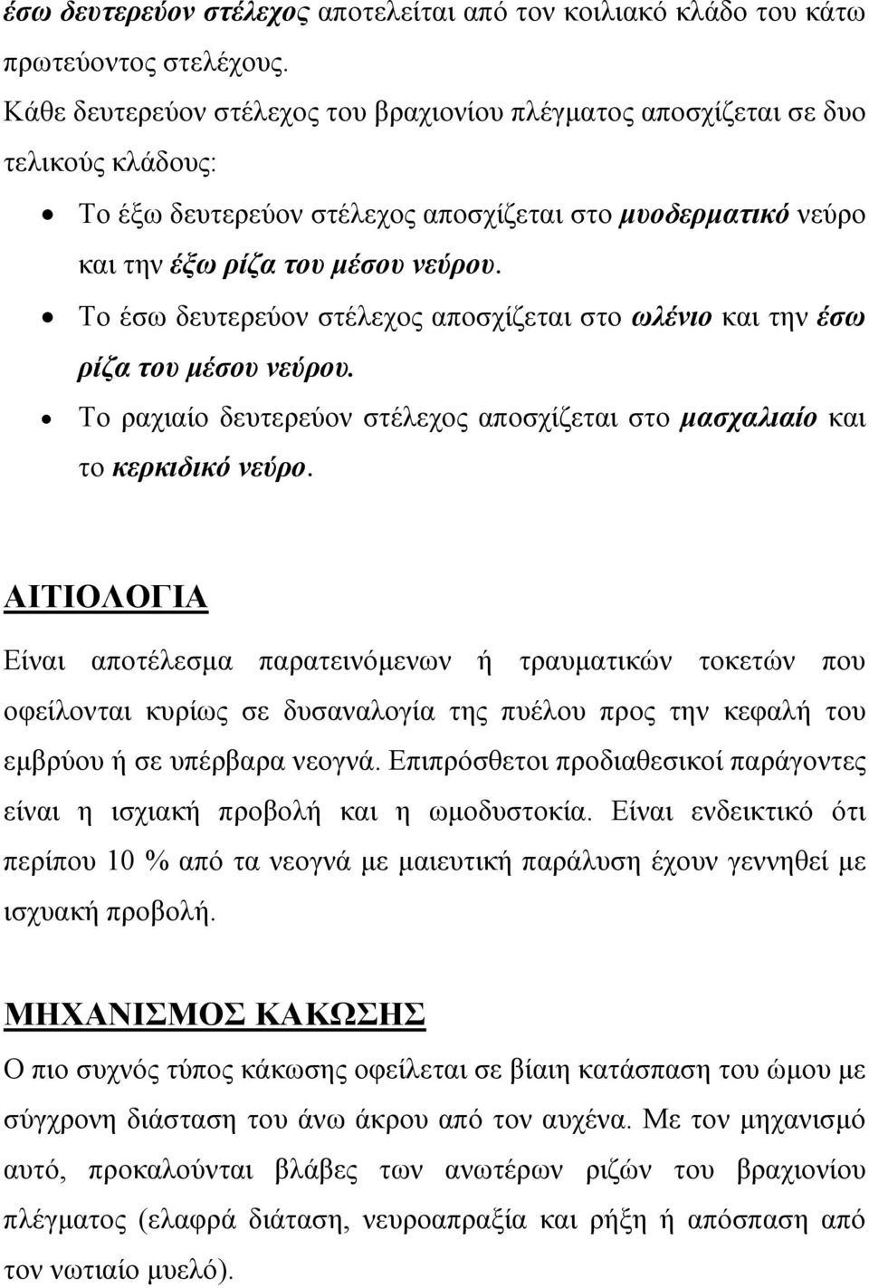 Το έσω δευτερεύον στέλεχος αποσχίζεται στο ωλένιο και την έσω ρίζα του μέσου νεύρου. Το ραχιαίο δευτερεύον στέλεχος αποσχίζεται στο μασχαλιαίο και το κερκιδικό νεύρο.