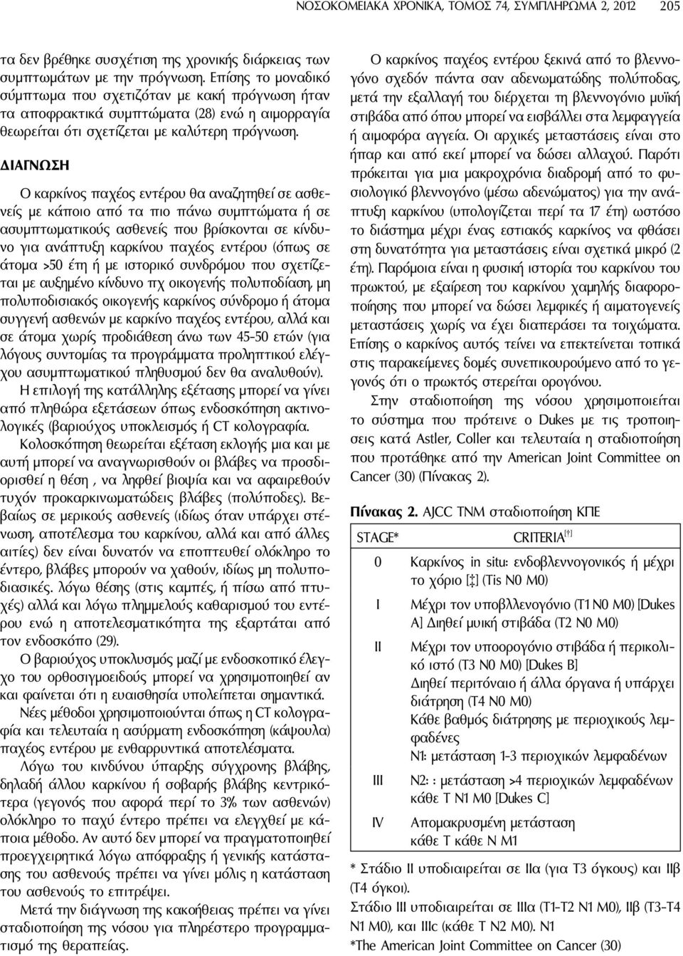 ΔΙΑΓΝΩΣΗ Ο καρκίνος παχέος εντέρου θα αναζητηθεί σε ασθενείς με κάποιο από τα πιο πάνω συμπτώματα ή σε ασυμπτωματικούς ασθενείς που βρίσκονται σε κίνδυνο για ανάπτυξη καρκίνου παχέος εντέρου (όπως σε