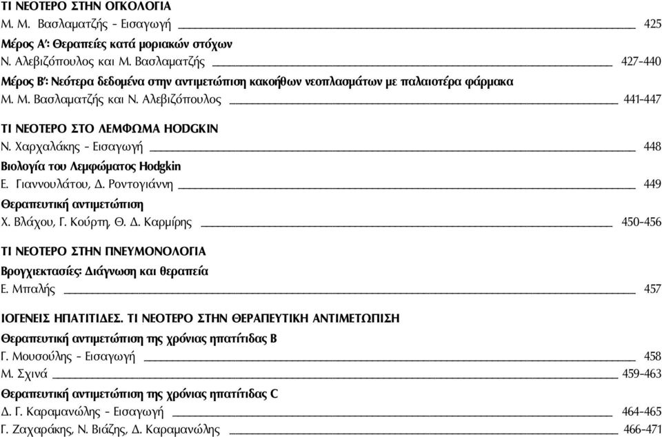 Χαρχαλάκης - Εισαγωγή 448 Βιολογία του Λεμφώματος Hodgkin Ε. Γιαννουλάτου, Δ. Ροντογιάννη 449 Θεραπευτική αντιμετώπιση Χ. Βλάχου, Γ. Κούρτη, Θ. Δ. Καρμίρης 450-456 TI ΝΕΟΤΕΡΟ ΣΤΗΝ ΠΝΕΥΜΟΝΟΛΟΓΙΑ Βρογχιεκτασίες: Διάγνωση και θεραπεία Ε.