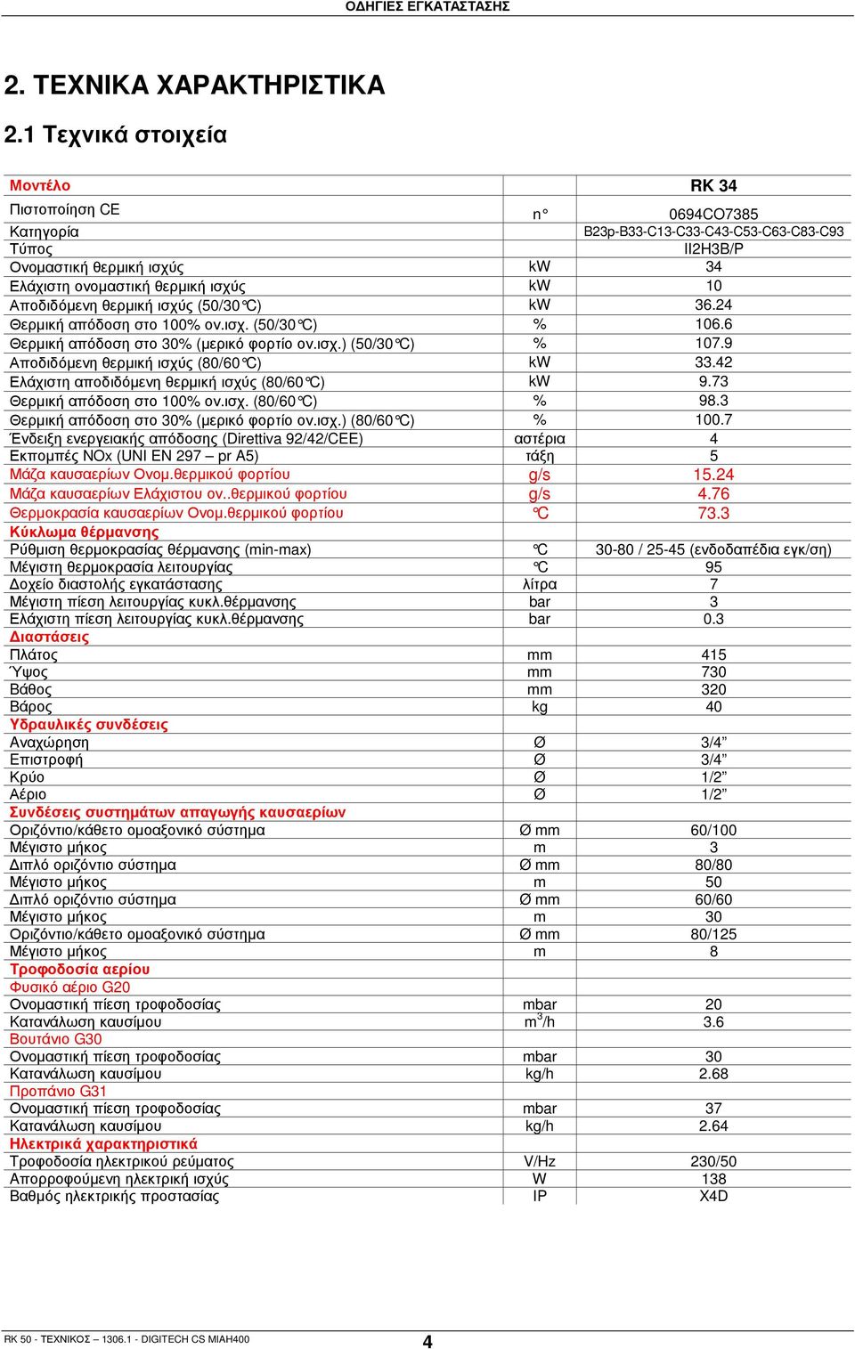 Αποδιδόµενη θερµική ισχύς (50/30 C) kw 36.24 Θερµική απόδοση στο 100% ον.ισχ. (50/30 C) % 106.6 Θερµική απόδοση στο 30% (µερικό φορτίο ον.ισχ.) (50/30 C) % 107.