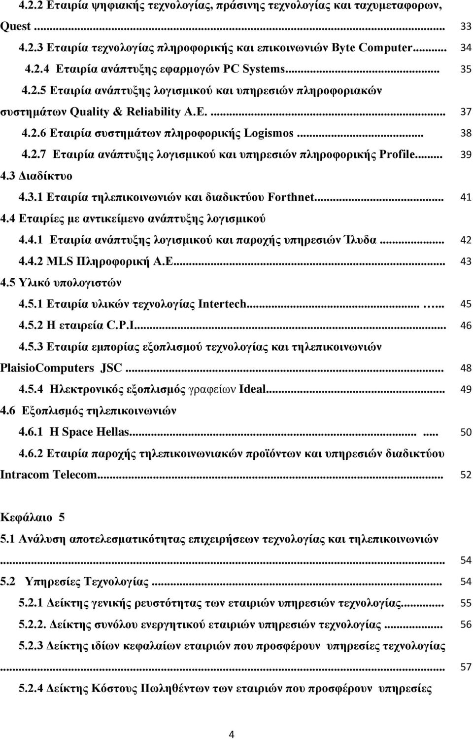 .. 39 4.3 Διαδίκτυο 4.3.1 Εταιρία τηλεπικοινωνιών και διαδικτύου Forthnet... 41 4.4 Εταιρίες με αντικείμενο ανάπτυξης λογισμικού 4.4.1 Εταιρία ανάπτυξης λογισμικού και παροχής υπηρεσιών Ίλυδα... 42 4.