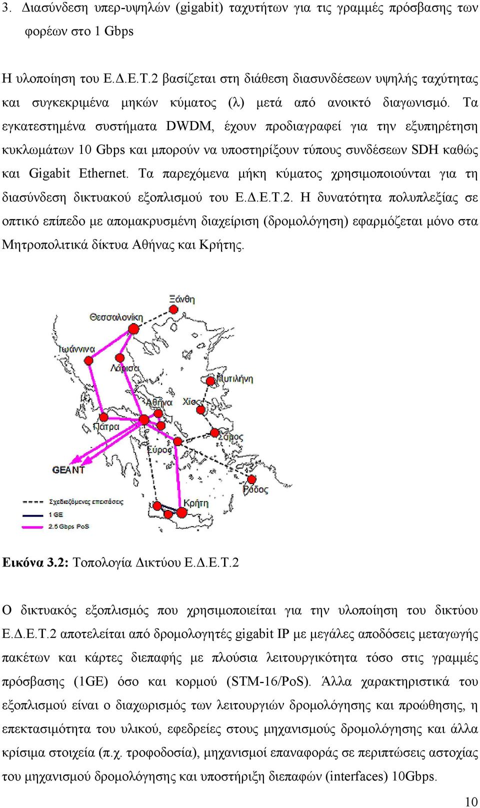 Τα εγκατεστημένα συστήματα DWDM, έχουν προδιαγραφεί για την εξυπηρέτηση κυκλωμάτων 10 Gbps και μπορούν να υποστηρίξουν τύπους συνδέσεων SDH καθώς και Gigabit Ethernet.