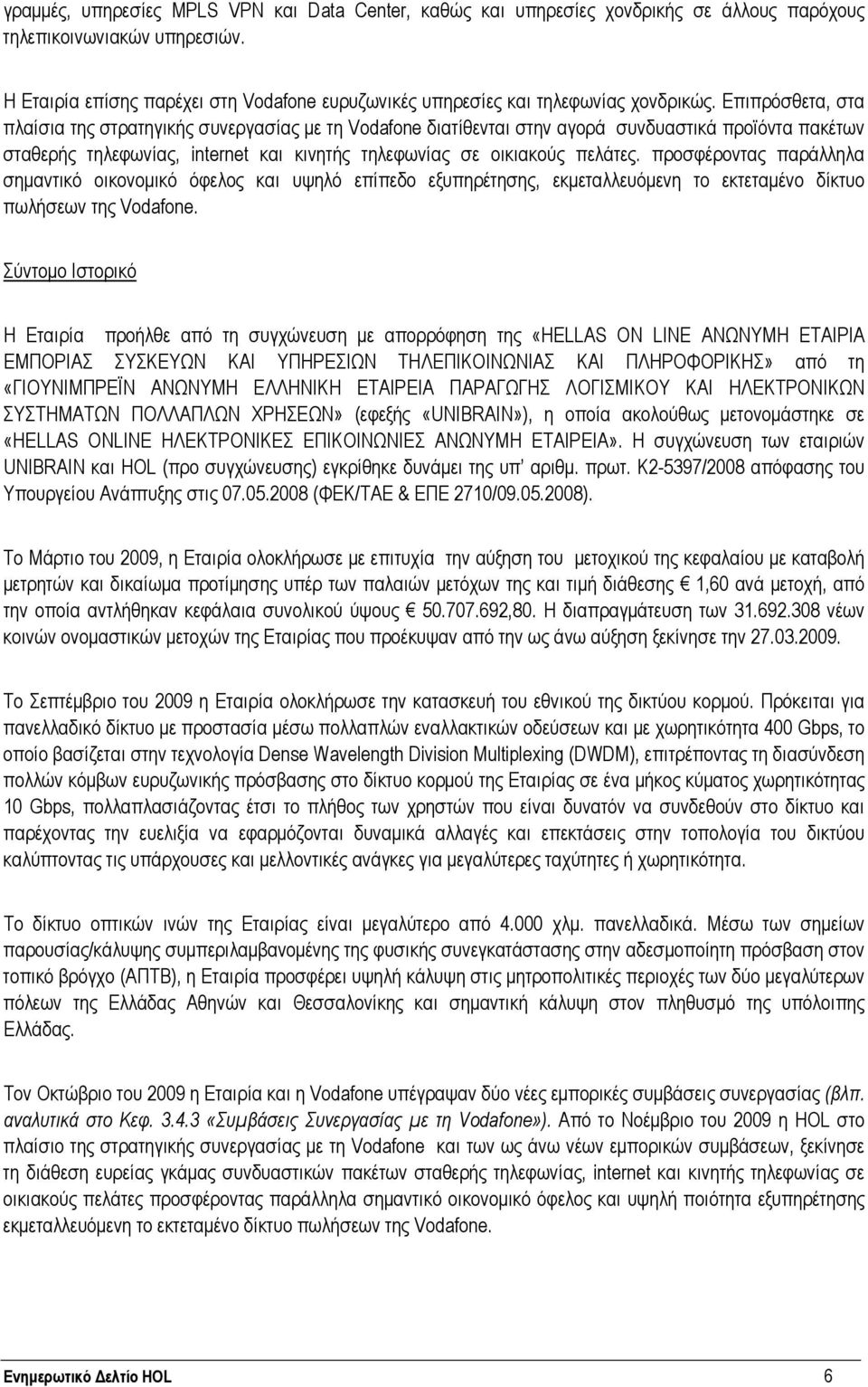 Επιπρόσθετα, στα πλαίσια της στρατηγικής συνεργασίας με τη Vodafone διατίθενται στην αγορά συνδυαστικά προϊόντα πακέτων σταθερής τηλεφωνίας, internet και κινητής τηλεφωνίας σε οικιακούς πελάτες.