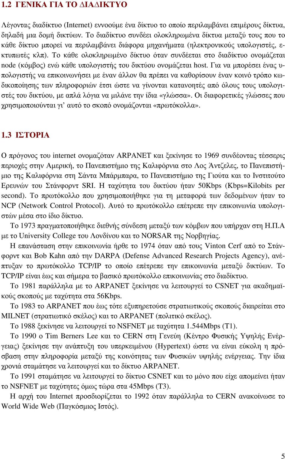 Το κάθε ολοκληρωμένο δίκτυο όταν συνδέεται στο διαδίκτυο ονομάζεται node (κόμβος) ενώ κάθε υπολογιστής του δικτύου ονομάζεται host.