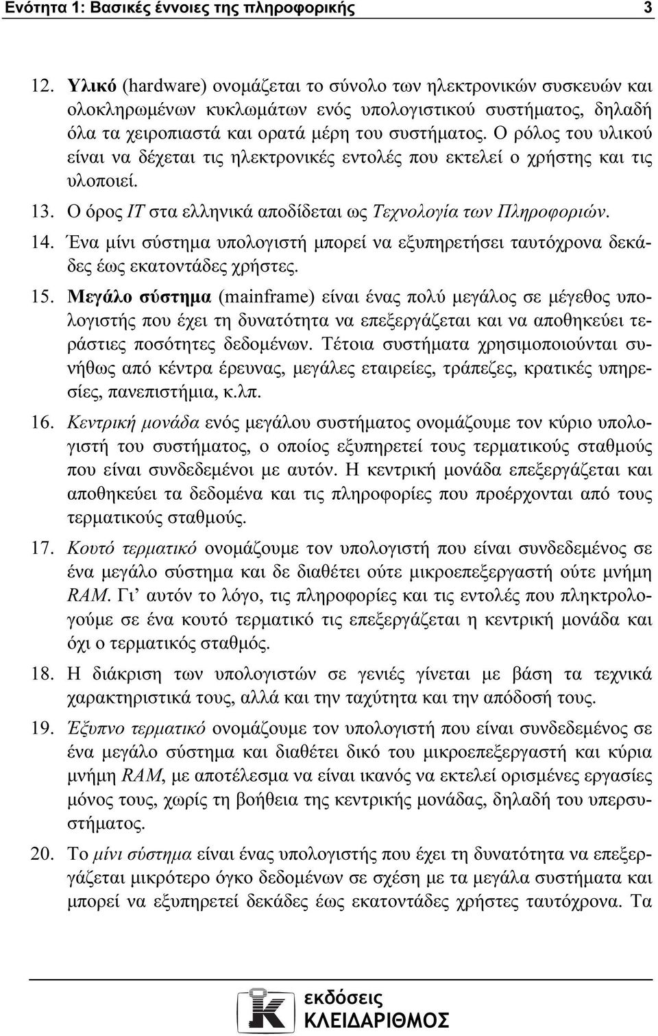 Ο ρόλος του υλικού είναι να δέχεται τις ηλεκτρονικές εντολές που εκτελεί ο χρήστης και τις υλοποιεί. 13. Ο όρος ΙΤ στα ελληνικά αποδίδεται ως Τεχνολογία των Πληροφοριών. 14.