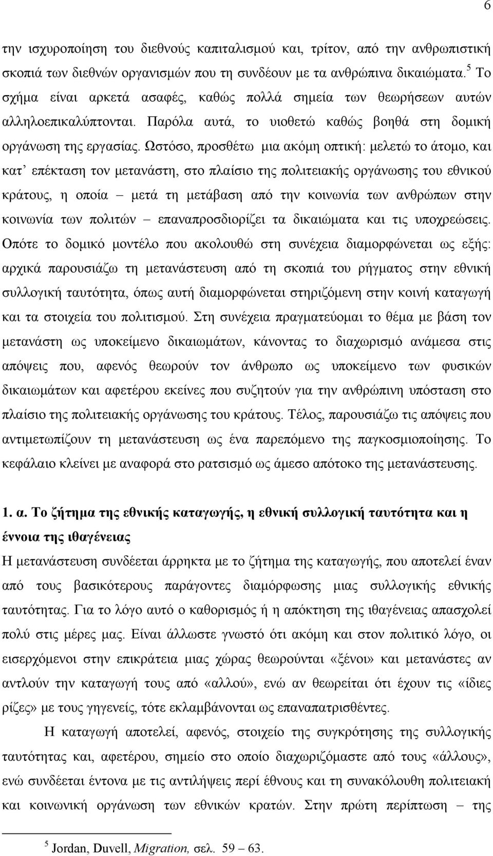 Ωστόσο, προσθέτω μια ακόμη οπτική: μελετώ το άτομο, και κατ επέκταση τον μετανάστη, στο πλαίσιο της πολιτειακής οργάνωσης του εθνικού κράτους, η οποία μετά τη μετάβαση από την κοινωνία των ανθρώπων