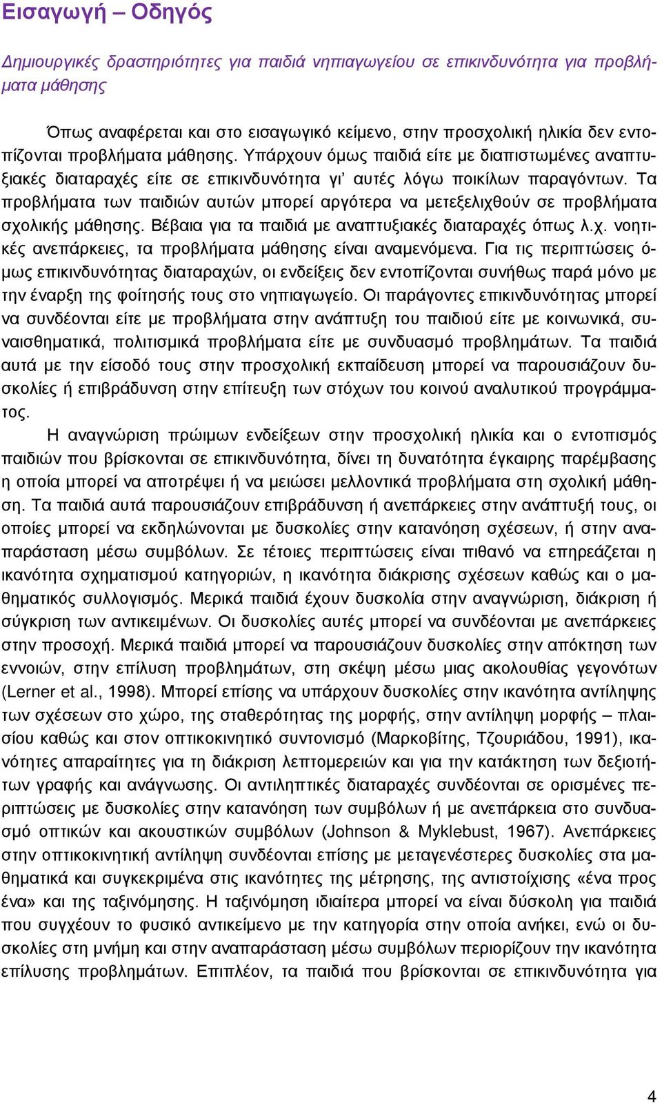 Τα προβλήματα των παιδιών αυτών μπορεί αργότερα να μετεξελιχθούν σε προβλήματα σχολικής μάθησης. Βέβαια για τα παιδιά με αναπτυξιακές διαταραχές όπως λ.χ. νοητικές ανεπάρκειες, τα προβλήματα μάθησης είναι αναμενόμενα.