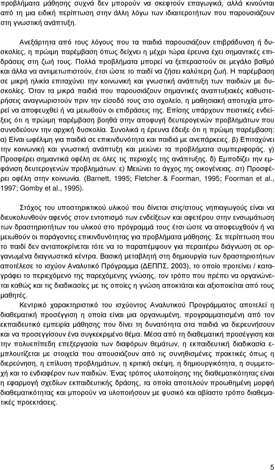 Πολλά προβλήματα μπορεί να ξεπεραστούν σε μεγάλο βαθμό και άλλα να αντιμετωπιστούν, έτσι ώστε το παιδί να ζήσει καλύτερη ζωή.