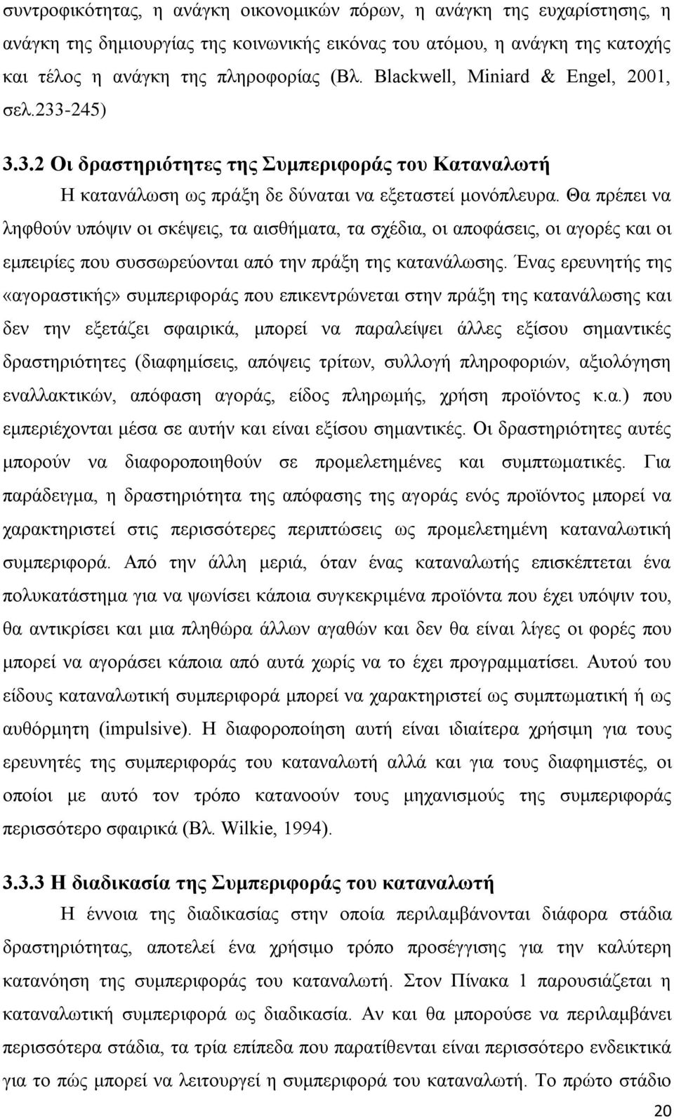 Θα πρέπει να ληφθούν υπόψιν οι σκέψεις, τα αισθήματα, τα σχέδια, οι αποφάσεις, οι αγορές και οι εμπειρίες που συσσωρεύονται από την πράξη της κατανάλωσης.