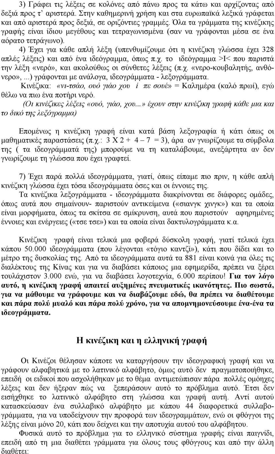 Όλα τα γράμματα της κινέζικης γραφής είναι ίδιου μεγέθους και τετραγωνισμένα (σαν να γράφονται μέσα σε ένα αόρατο τετράγωνο).