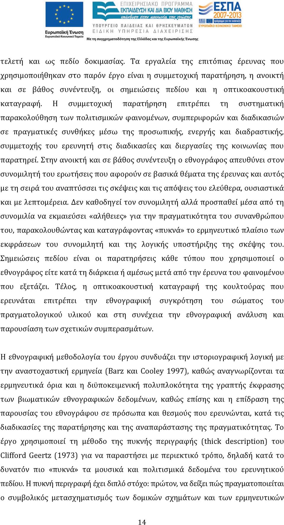 Η συμμετοχική παρατήρηση επιτρέπει τη συστηματική παρακολούθηση των πολιτισμικών φαινομένων, συμπεριφορών και διαδικασιών σε πραγματικές συνθήκες μέσω της προσωπικής, ενεργής και διαδραστικής,