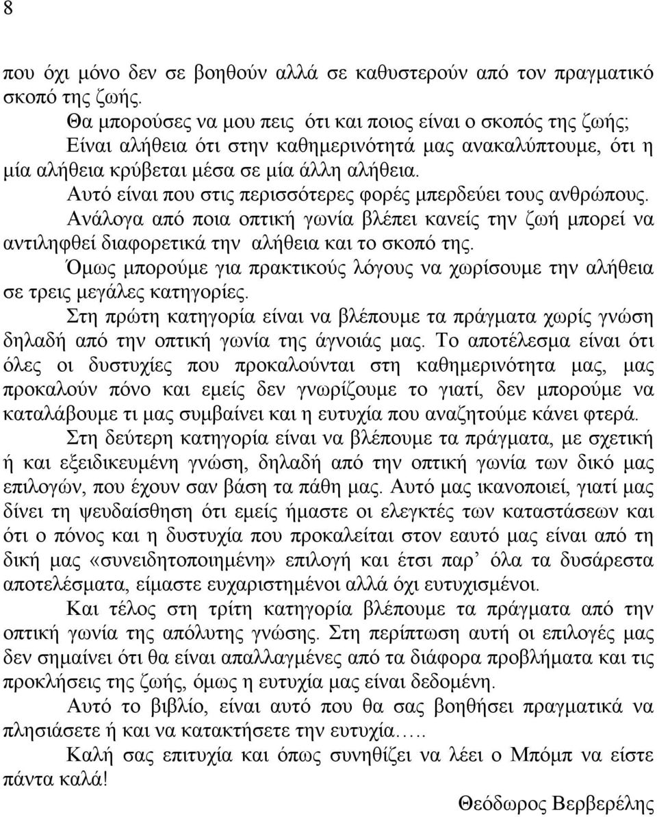 Αυτό είναι που στις περισσότερες φορές µπερδεύει τους ανθρώπους. Ανάλογα από ποια οπτική γωνία βλέπει κανείς την ζωή µπορεί να αντιληφθεί διαφορετικά την αλήθεια και το σκοπό της.