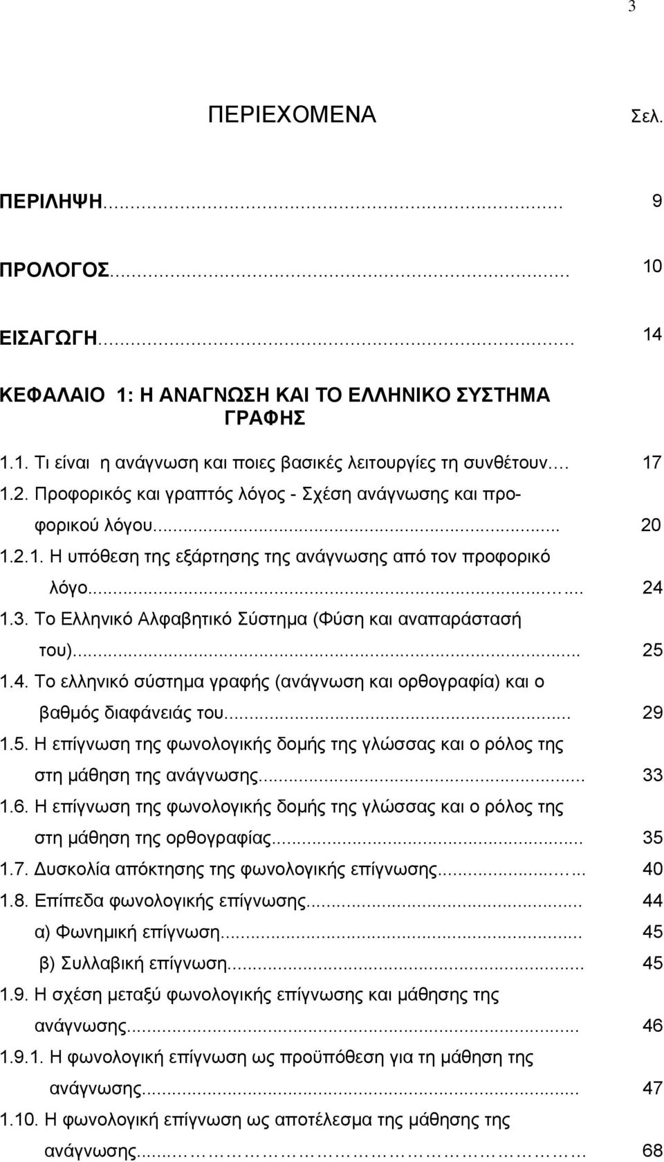 Το Ελληνικό Αλφαβητικό Σύστημα (Φύση και αναπαράστασή του)... 25 1.4. Το ελληνικό σύστημα γραφής (ανάγνωση και ορθογραφία) και ο βαθμός διαφάνειάς του... 29 1.5. Η επίγνωση της φωνολογικής δομής της γλώσσας και ο ρόλος της στη μάθηση της ανάγνωσης.