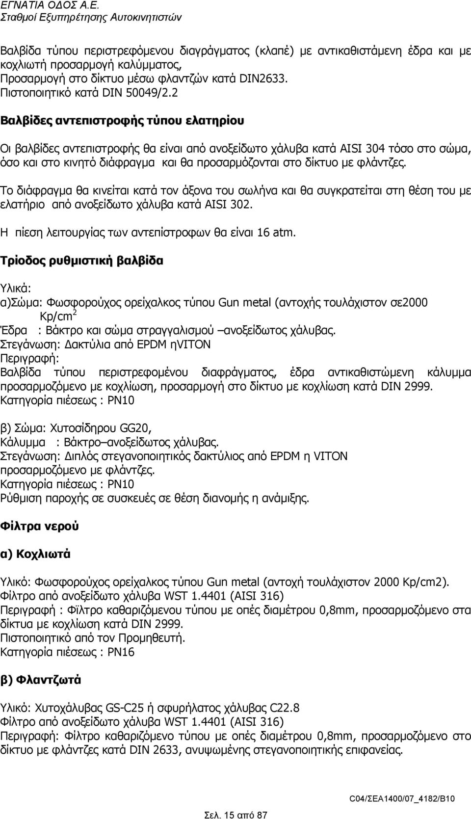 φλάντζες. Το διάφραγµα θα κινείται κατά τον άξονα του σωλήνα και θα συγκρατείται στη θέση του µε ελατήριο από ανοξείδωτο χάλυβα κατά AISI 302. Η πίεση λειτουργίας των αντεπίστροφων θα είναι 16 atm.