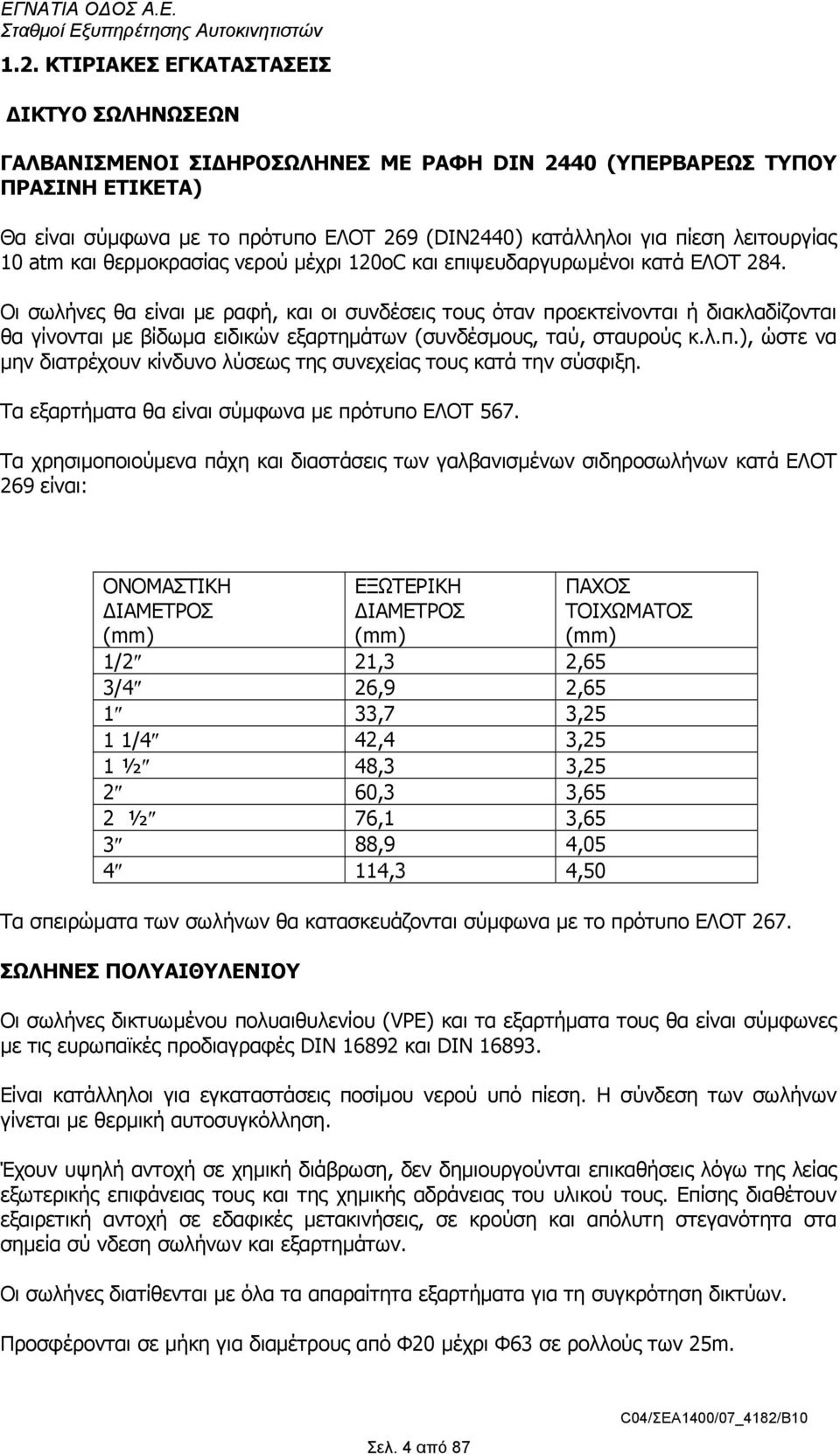 Οι σωλήνες θα είναι µε ραφή, και οι συνδέσεις τους όταν προεκτείνονται ή διακλαδίζονται θα γίνονται µε βίδωµα ειδικών εξαρτηµάτων (συνδέσµους, ταύ, σταυρούς κ.λ.π.), ώστε να µην διατρέχουν κίνδυνο λύσεως της συνεχείας τους κατά την σύσφιξη.