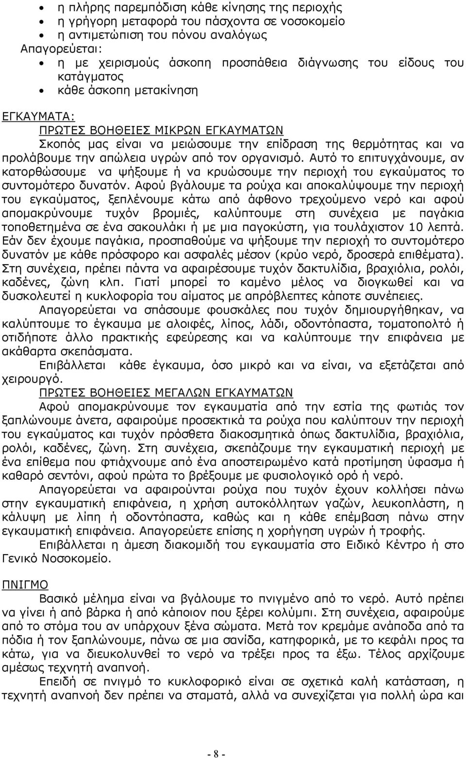 Αυτό το επιτυγχάνουµε, αν κατορθώσουµε να ψήξουµε ή να κρυώσουµε την περιοχή του εγκαύµατος το συντοµότερο δυνατόν.