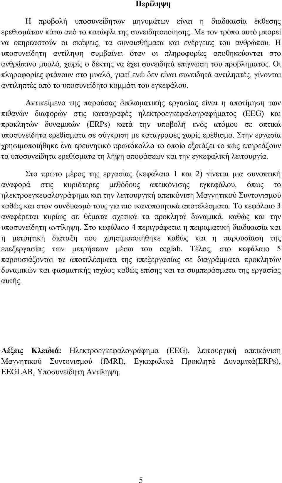 Η υποσυνείδητη αντίληψη συμβαίνει όταν οι πληροφορίες αποθηκεύονται στο ανθρώπινο μυαλό, χωρίς ο δέκτης να έχει συνειδητά επίγνωση του προβλήματος.