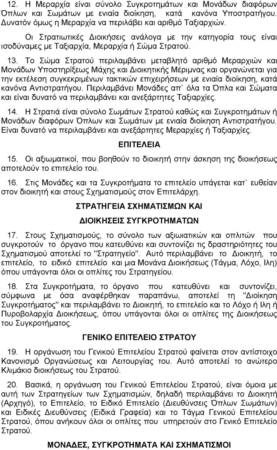 Το Σώμα Στρατού περιλαμβάνει μεταβλητό αριθμό Μεραρχιών και Μονάδων Υποστηρίξεως Μάχης και Διοικητικής Μέριμνας και οργανώνεται για την εκτέλεση συγκεκριμένων τακτικών επιχειρήσεων με ενιαία