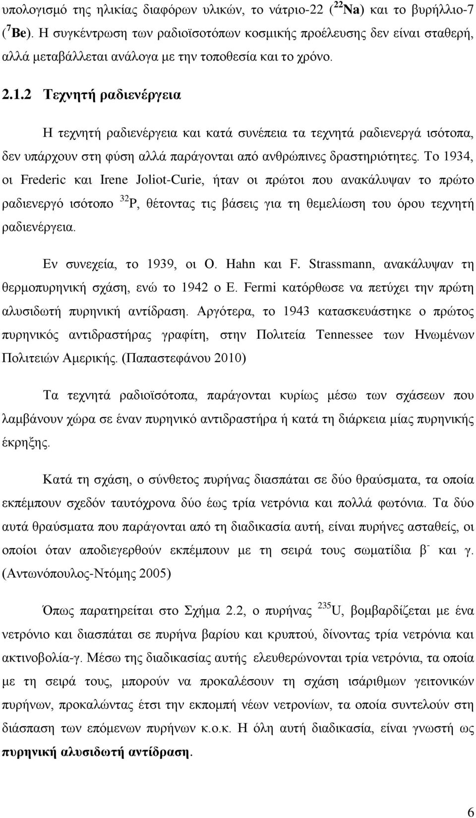 2 Τεχνητή ραδιενέργεια Η τεχνητή ραδιενέργεια και κατά συνέπεια τα τεχνητά ραδιενεργά ισότοπα, δεν υπάρχουν στη φύση αλλά παράγονται από ανθρώπινες δραστηριότητες.