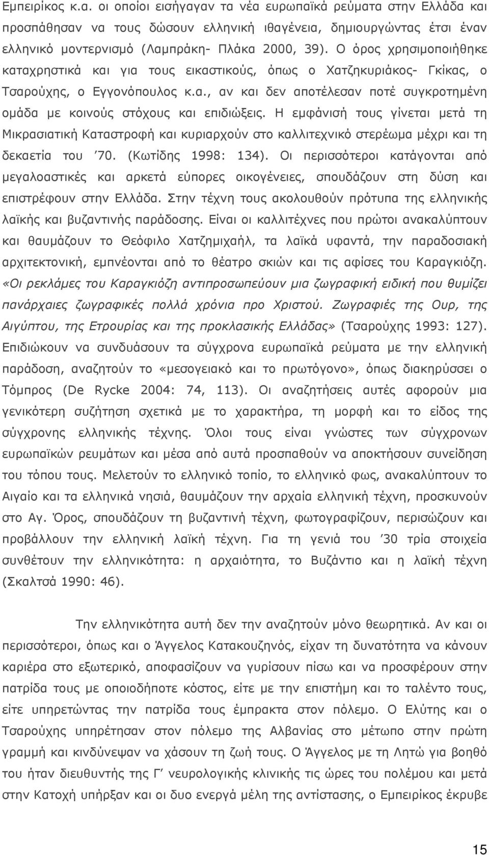 Η εμφάνισή τους γίνεται μετά τη Μικρασιατική Καταστροφή και κυριαρχούν στο καλλιτεχνικό στερέωμα μέχρι και τη δεκαετία του 70. (Κωτίδης 1998: 134).