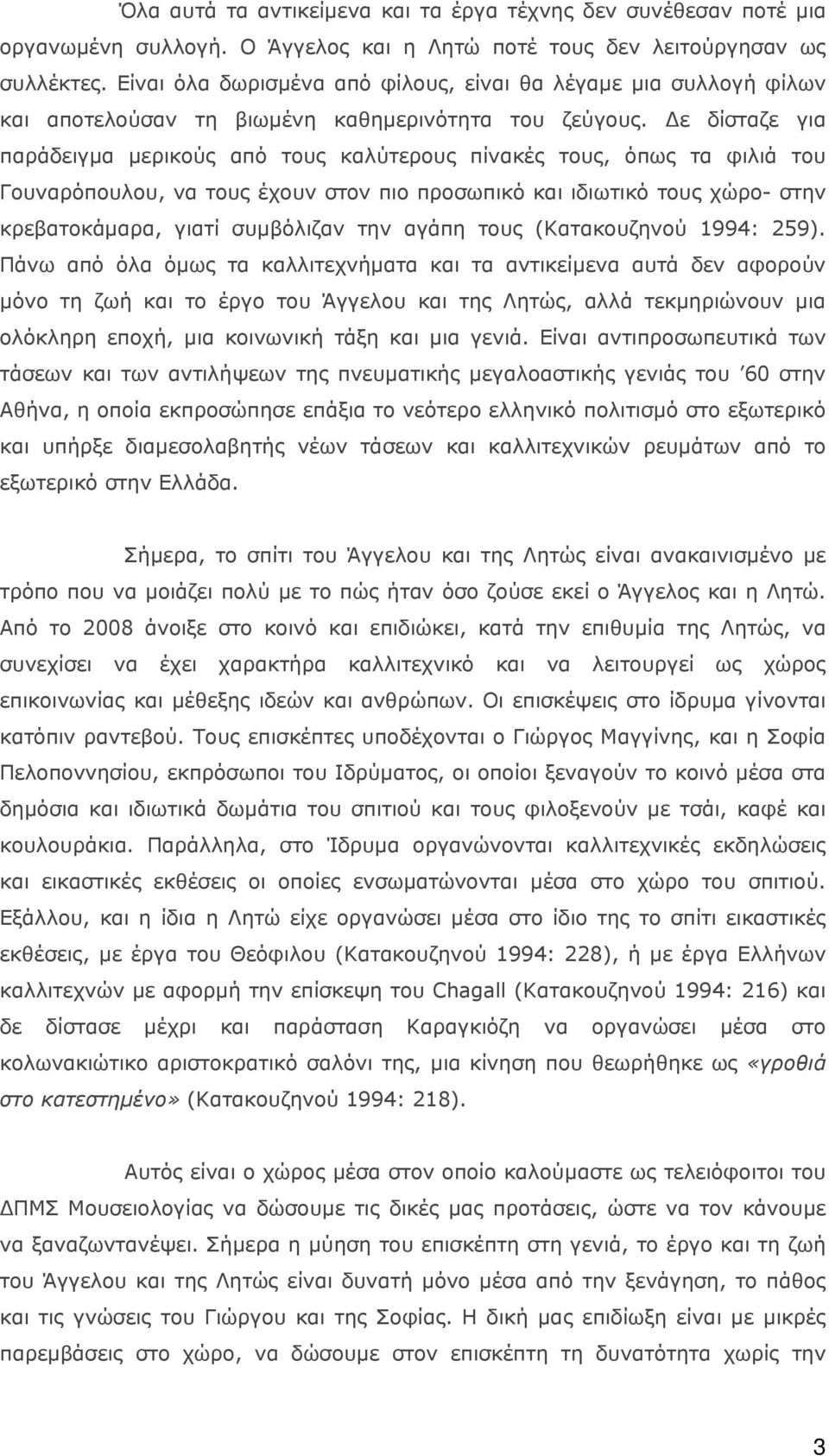 Δε δίσταζε για παράδειγμα μερικούς από τους καλύτερους πίνακές τους, όπως τα φιλιά του Γουναρόπουλου, να τους έχουν στον πιο προσωπικό και ιδιωτικό τους χώρο- στην κρεβατοκάμαρα, γιατί συμβόλιζαν την