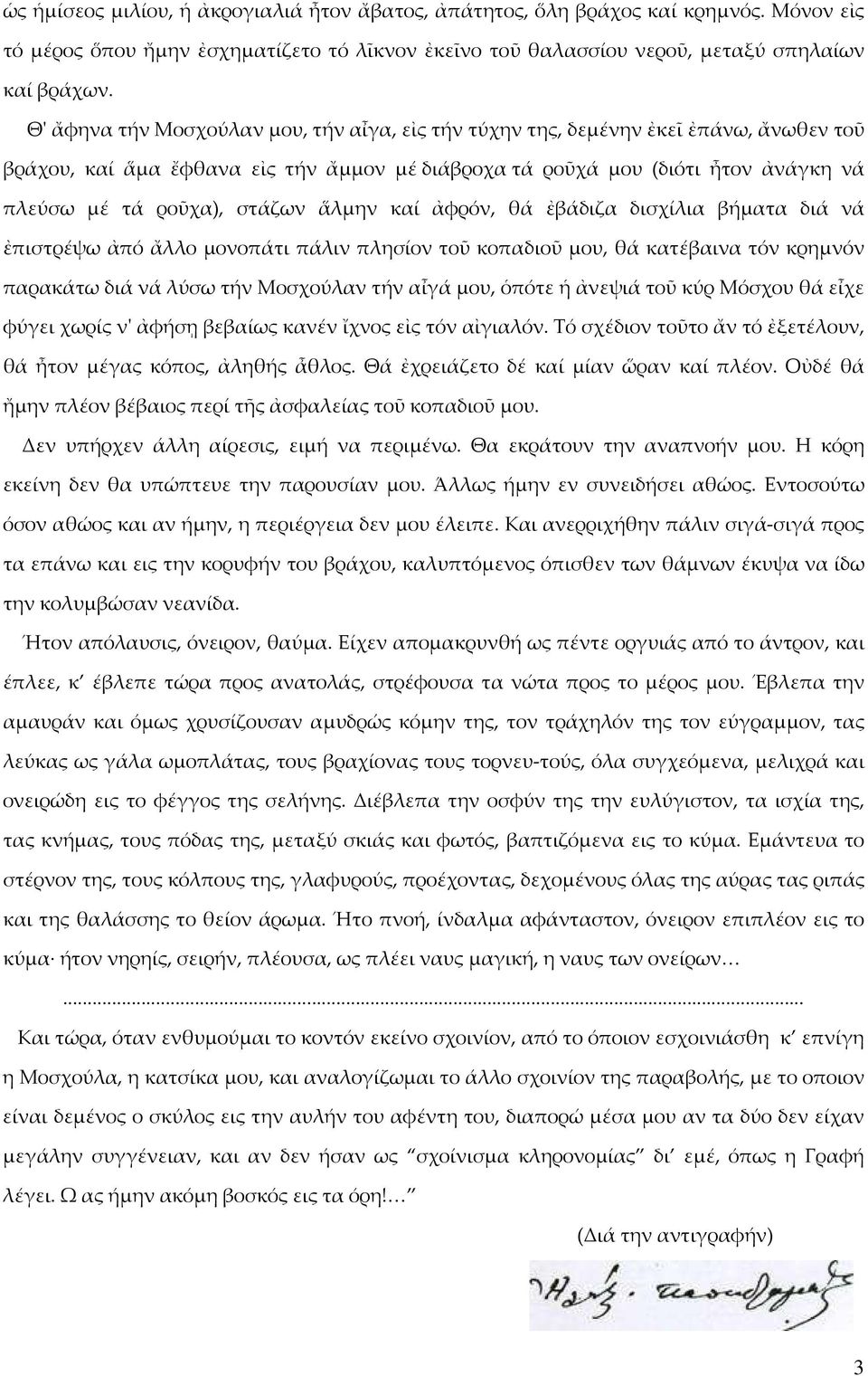 ἅλμην καί ἀφρόν, θά ἐβάδιζα δισχίλια βήματα διά νά ἐπιστρέψω ἀπό ἄλλο μονοπάτι πάλιν πλησίον τοῦ κοπαδιοῦ μου, θά κατέβαινα τόν κρημνόν παρακάτω διά νά λύσω τήν Μοσχούλαν τήν αἶγά μου, ὁπότε ἡ ἀνεψιά