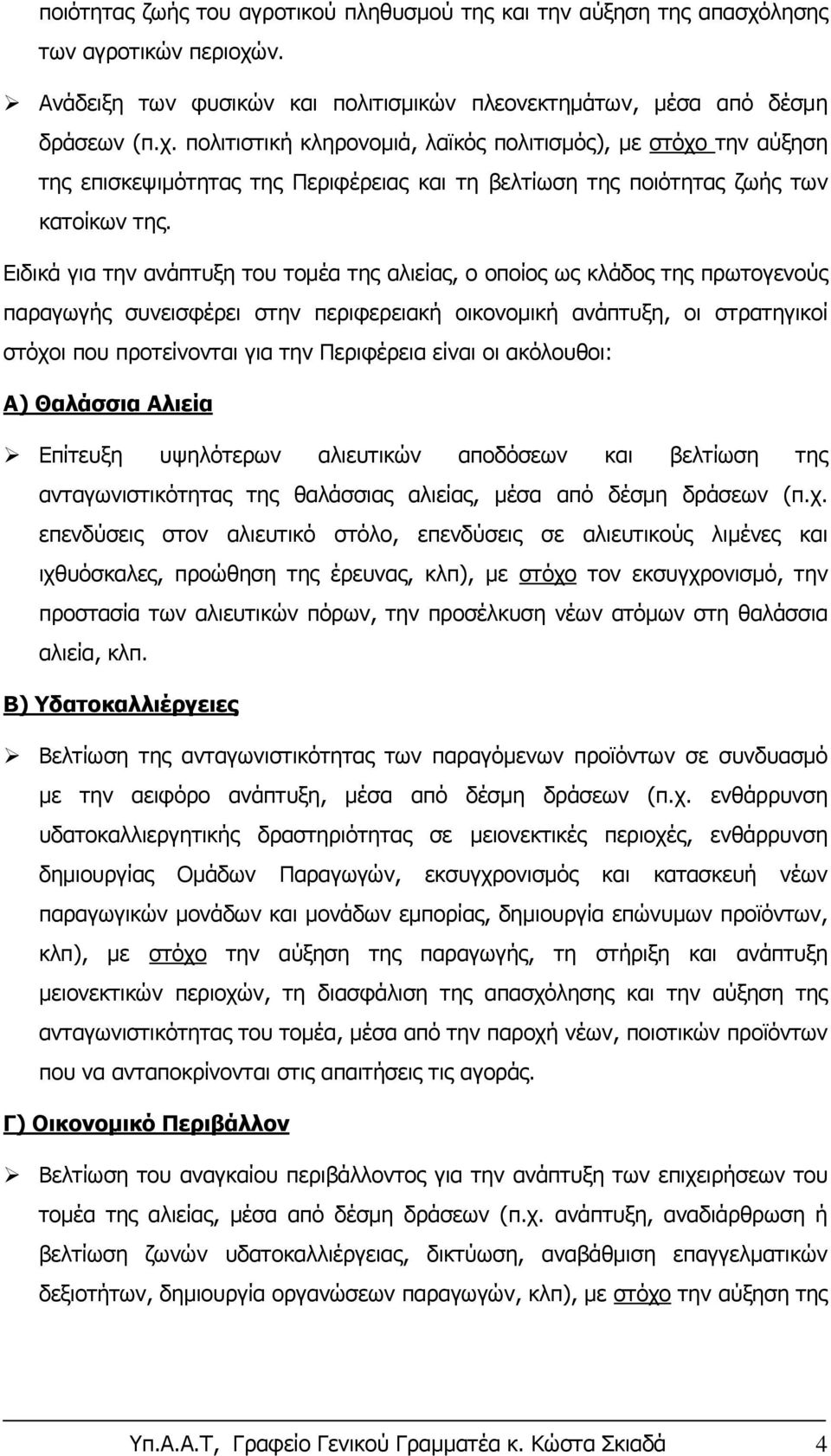 Ειδικά για την ανάπτυξη του τομέα της αλιείας, ο οποίος ως κλάδος της πρωτογενούς παραγωγής συνεισφέρει στην περιφερειακή οικονομική ανάπτυξη, οι στρατηγικοί στόχοι που προτείνονται για την