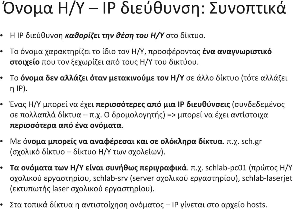 Το όνομα δεν αλλάζει όταν μετακινούμε τον Η/Υ σε άλλο δίκτυο (τότε αλλάζει η IP). Ένας Η/Υ μπορεί να έχει περισσότερες από μια IP διευθύνσεις (συνδεδεμένος σε πολλαπλά δίκτυα π.χ. Ο δρομολογητής) => μπορεί να έχει αντίστοιχα περισσότερα από ένα ονόματα.