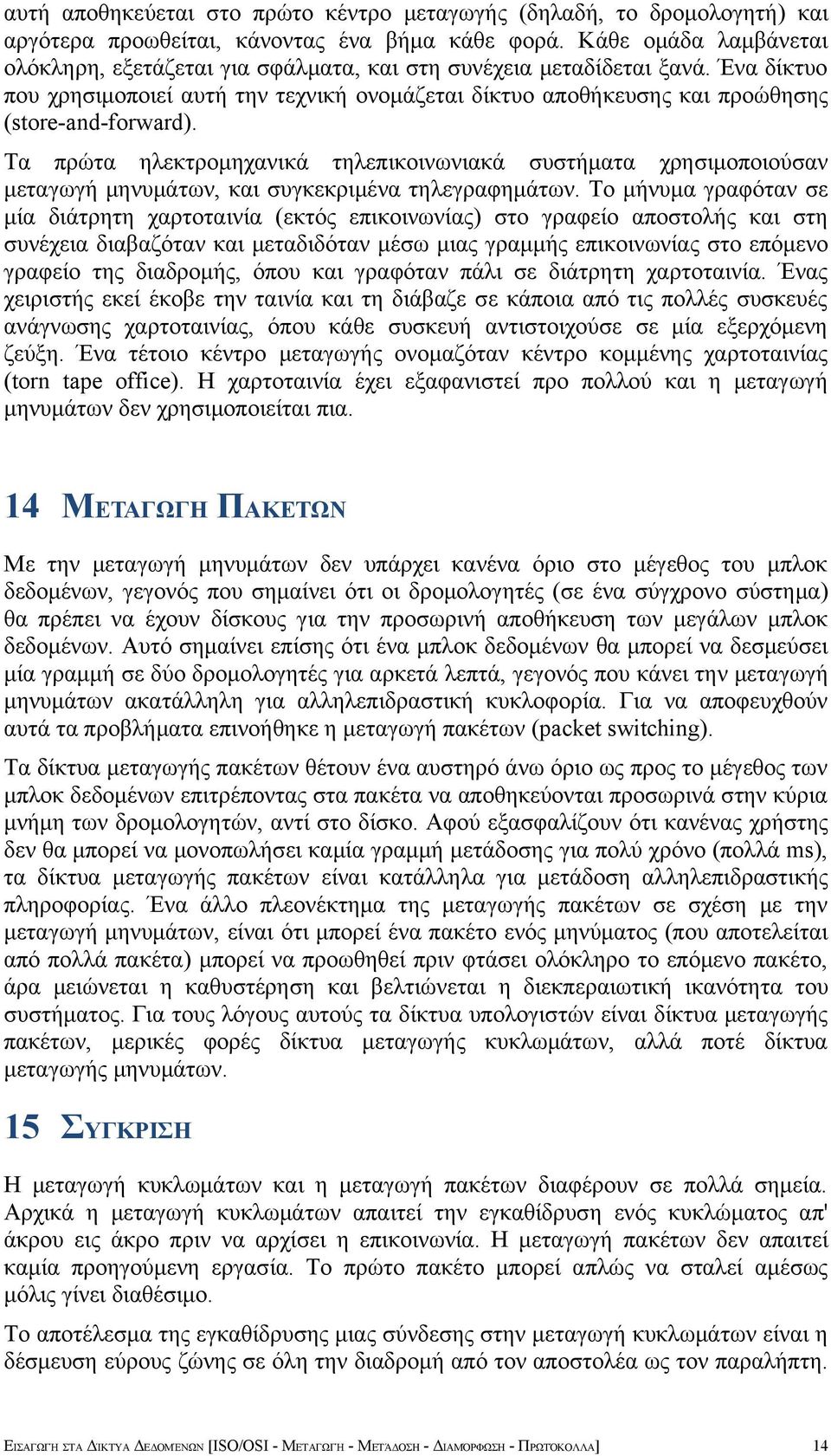 Ένα δίκτυο που χρησιμοποιεί αυτή την τεχνική ονομάζεται δίκτυο αποθήκευσης και προώθησης (store-and-forward).