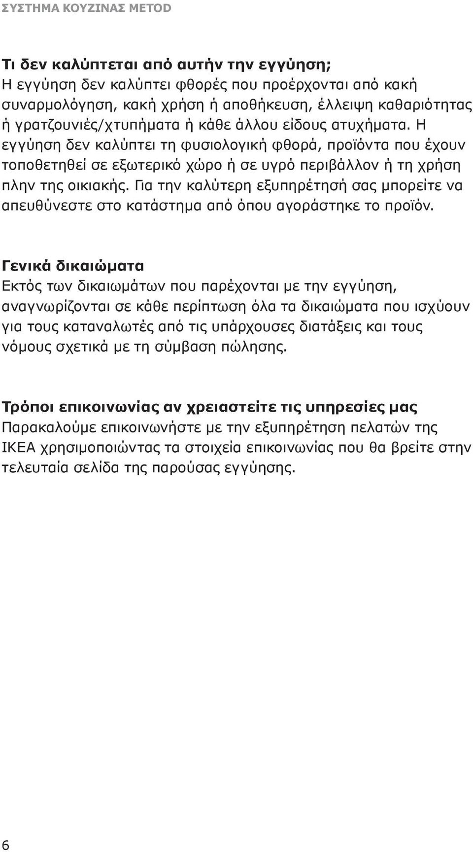 Για την καλύτερη εξυπηρέτησή σας μπορείτε να απευθύνεστε στο κατάστημα από όπου αγοράστηκε το προϊόν.