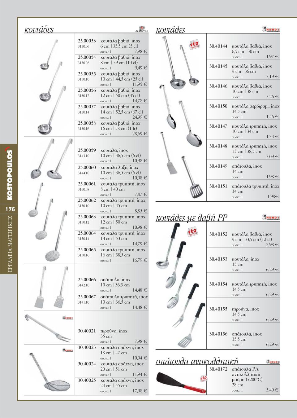 40144 κουτάλα βαθιά, inox 6,5 cm 30 cm 1,97 30.40145 κουτάλα βαθιά, inox 9 cm 36 cm 3,19 30.40146 κουτάλα βαθιά, inox 10 cm 38 cm 3,26 30.40150 κουτάλα σερβιρσμ., inox 34,5 cm 1,46 30.