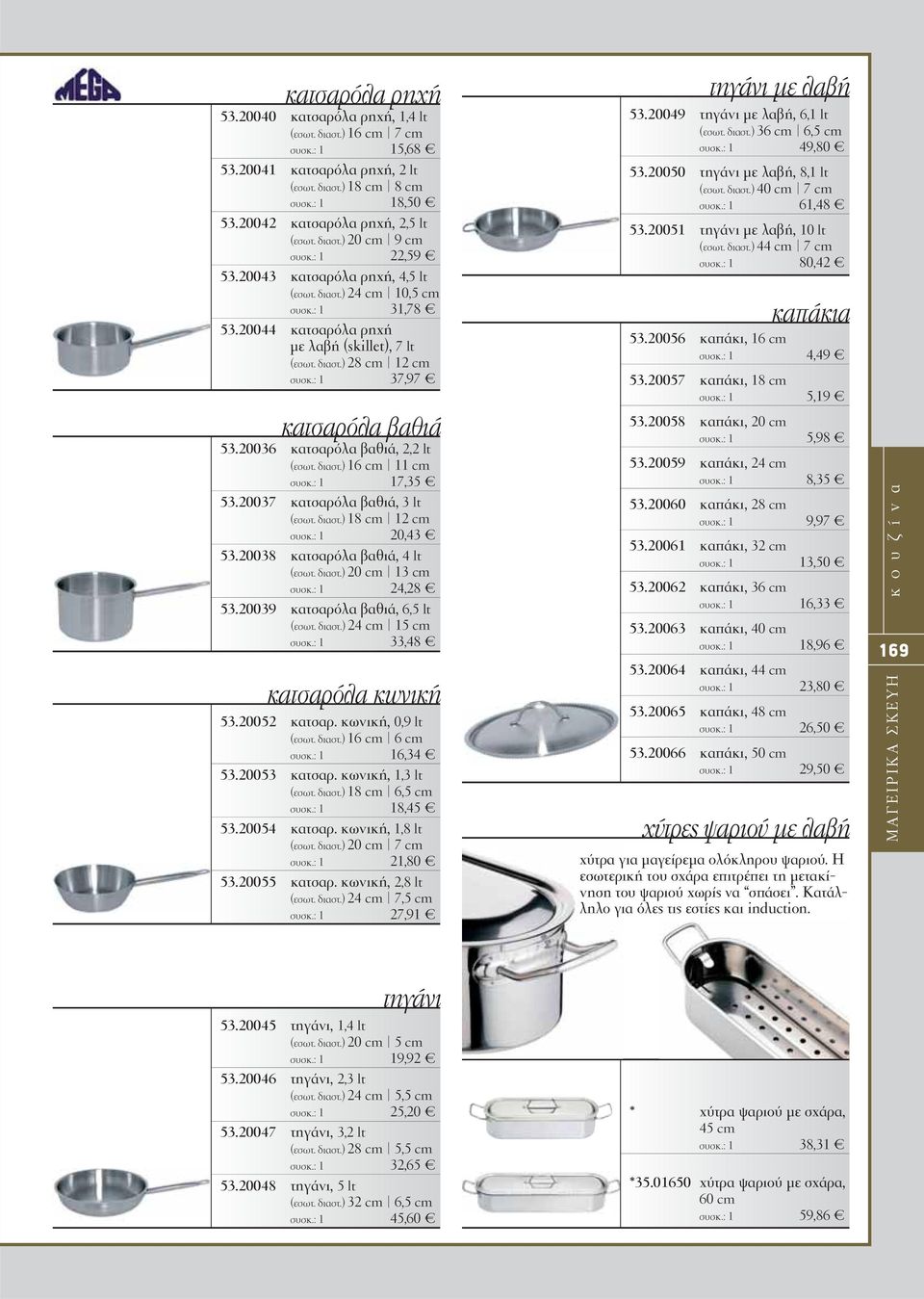 διαστ.) 16 cm 11 cm 17,35 53.20037 κατσαρόλα βαθιά, 3lt (εσωτ. διαστ.) 18 cm 12 cm 20,43 53.20038 κατσαρόλα βαθιά, 4lt (εσωτ. διαστ.) 20 cm 13 cm 24,28 53.20039 κατσαρόλα βαθιά, 6,5 lt (εσωτ. διαστ.) 24 cm 15 cm 33,48 κατσαρόλα κωνική 53.
