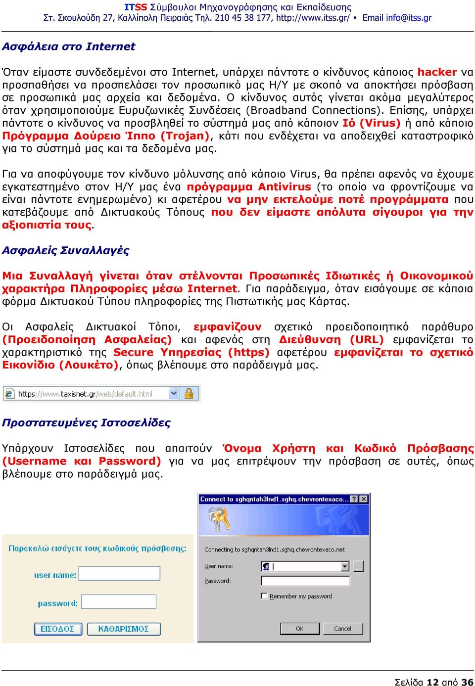 Επίσης, υπάρχει πάντοτε ο κίνδυνος να προσβληθεί το σύστημά μας από κάποιον Ιό (Virus) ή από κάποιο Πρόγραμμα Δούρειο Ίππο (Trojan), κάτι που ενδέχεται να αποδειχθεί καταστροφικό για το σύστημά μας