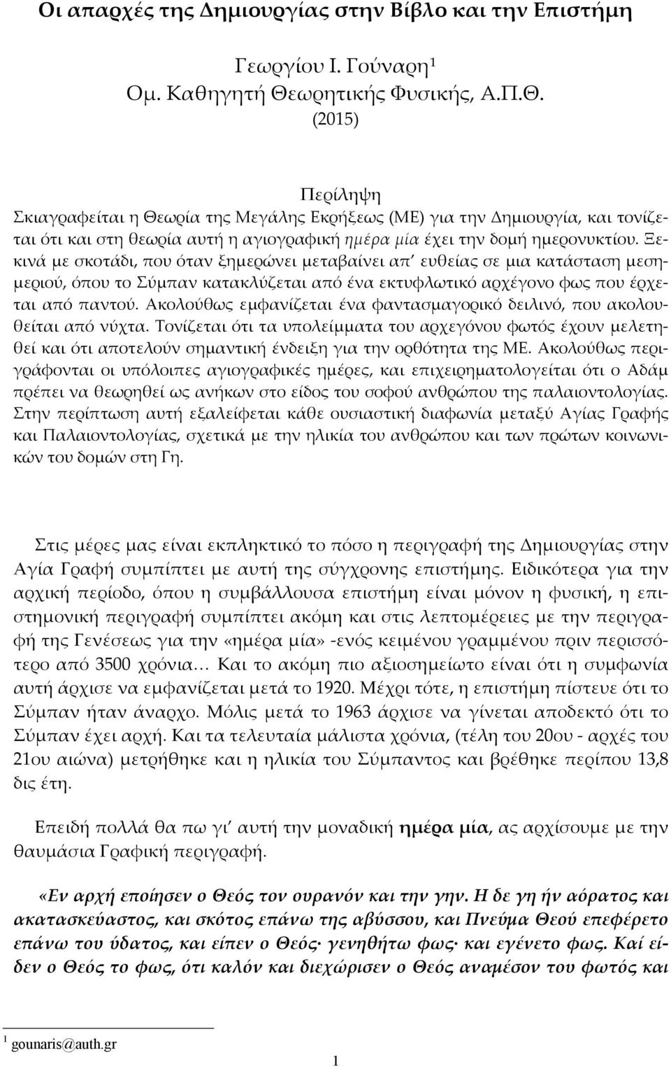 Ξεκινά με σκοτάδι, που όταν ξημερώνει μεταβαίνει απ ευθείας σε μια κατάσταση μεσημεριού, όπου το Σύμπαν κατακλύζεται από ένα εκτυφλωτικό αρχέγονο φως που έρχεται από παντού.