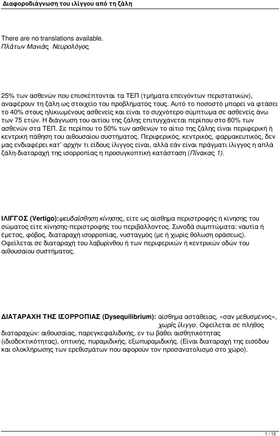 Η διάγνωση του αιτίου της ζάλης επιτυγχάνεται περίπου στο 80% των ασθενών στα ΤΕΠ. Σε περίπου το 50% των ασθενών το αίτιο της ζάλης είναι περιφερική ή κεντρική πάθηση του αιθουσαίου συστήματος.