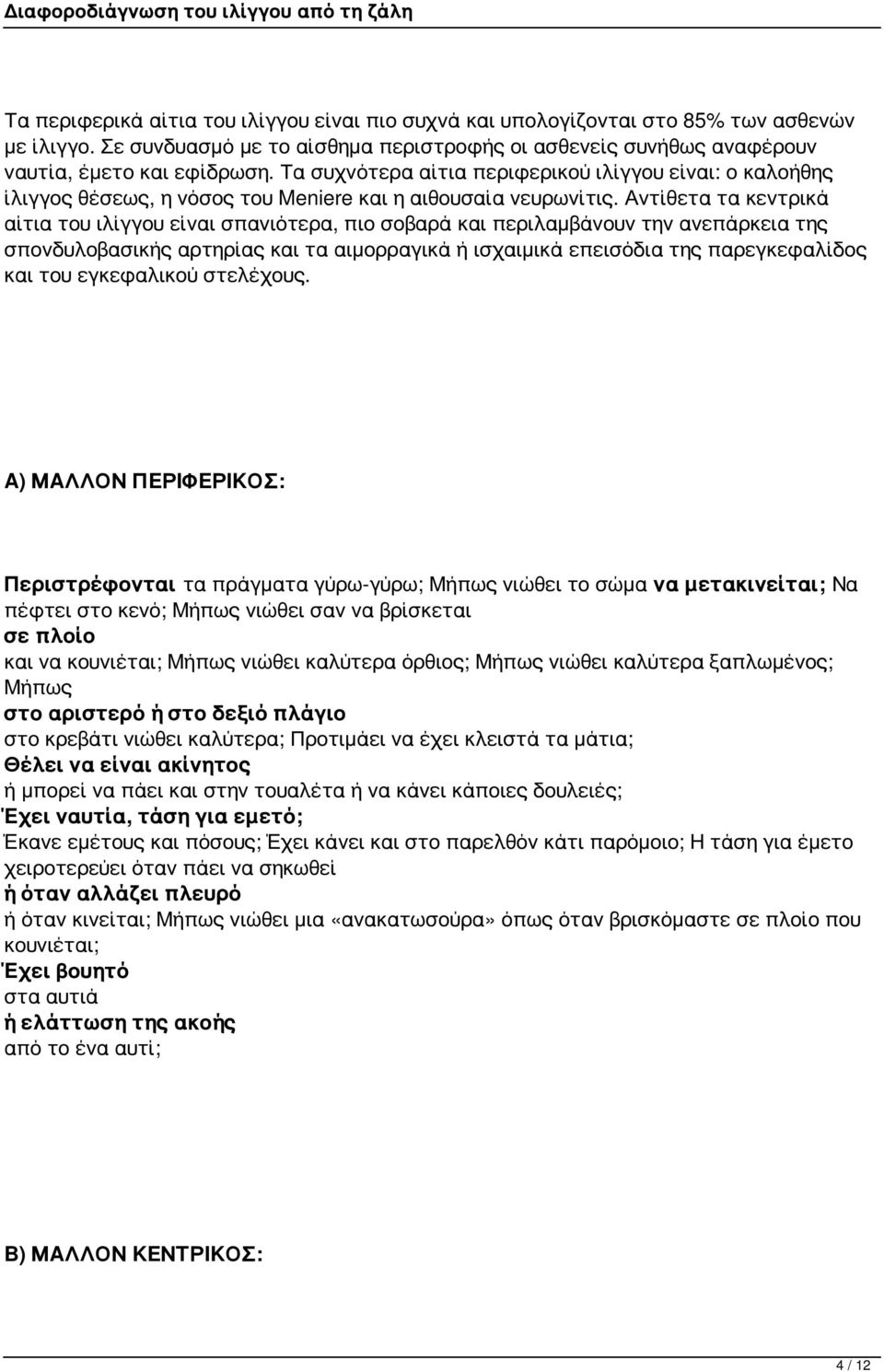 Αντίθετα τα κεντρικά αίτια του ιλίγγου είναι σπανιότερα, πιο σοβαρά και περιλαμβάνουν την ανεπάρκεια της σπονδυλοβασικής αρτηρίας και τα αιμορραγικά ή ισχαιμικά επεισόδια της παρεγκεφαλίδος και του