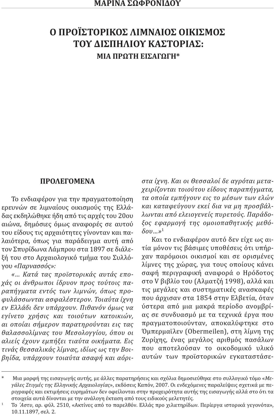 τμήμα του Συλλόγου «Παρνασσός»: «Κατά τας προϊστορικάς αυτάς εποχάς οι άνθρωποι ίδρυον προς τούτοις παραπήγματα εντός των λιμνών, όπως προφυλάσσωνται ασφαλέστερον. Τοιαύτα ίχνη εν Ελλάδι δεν υπάρχουν.